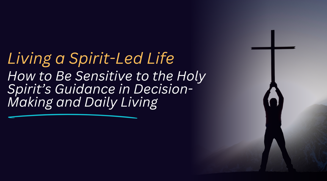 Living a Spirit-Led Life: How to Be Sensitive to the Holy Spirit’s Guidance in Decision-Making and Daily Living