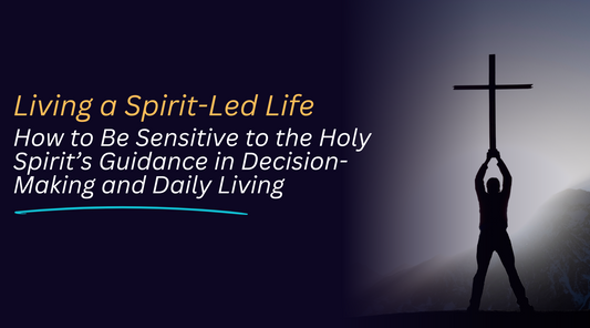 Living a Spirit-Led Life: How to Be Sensitive to the Holy Spirit’s Guidance in Decision-Making and Daily Living