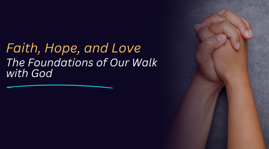 Faith, Hope, and Love: The Foundations of Our Walk with God